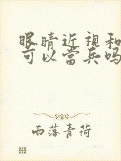 眼睛近视和散光可以当兵吗