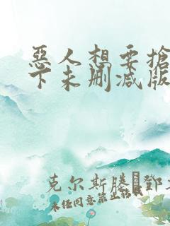 恶人想要抢救一下未删减版动态漫