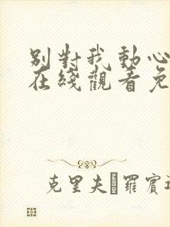 别对我动心全集在线观看免费播放