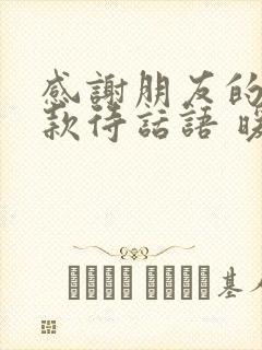 感谢朋友的盛情款待话语 暖心外出游玩