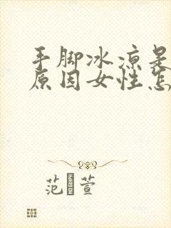 手脚冰凉是什么原因女性怎么调理身体