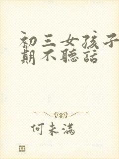 初三女孩子叛逆期不听话