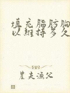 填充脂肪胸部可以维持多久