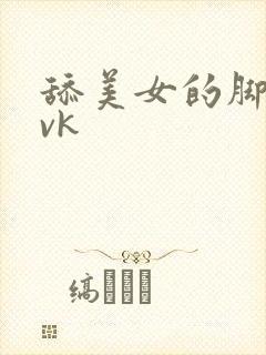 舔美女的脚视频vk