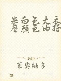 米白色大衣配什么颜色内搭好看