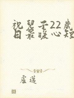 祝儿子22岁生日最暖心短句