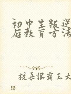 初中生叛逆期家庭教育方法