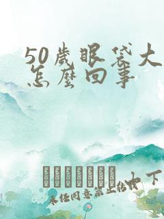 50岁眼袋大是怎么回事