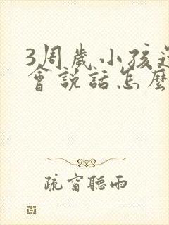 3周岁小孩还不会说话怎么办