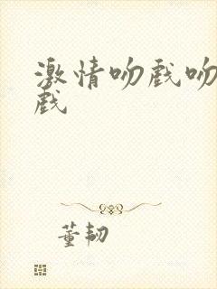 激情吻戏吻胸床戏