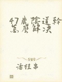 47岁阴道干涩怎么解决