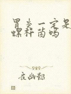 胃炎一定是幽门螺杆菌吗