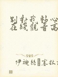 别对我动心免费在线观看高清