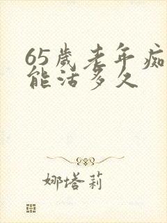 65岁老年痴呆能活多久