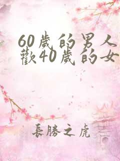 60岁的男人喜欢40岁的女人吗