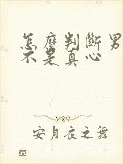 怎么判断男人是不是真心