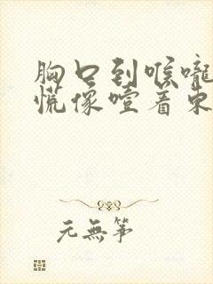 胸口到喉咙堵得慌像噎着东西