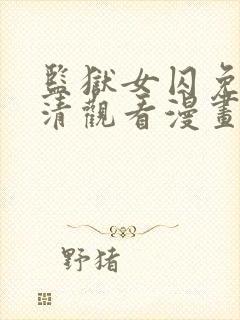 监狱女囚免费高清观看漫画下拉式