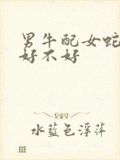 男牛配女蛇婚配好不好