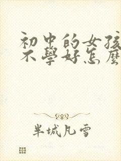 初中的女孩有点不学好怎么办