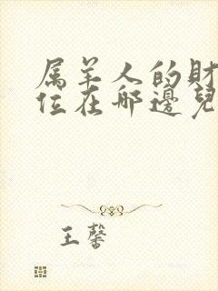 属羊人的财运方位在哪边儿?