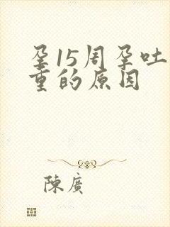 孕15周孕吐加重的原因