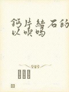 钙片结石的人可以吃吗