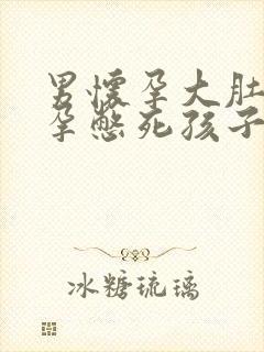 男怀孕大肚子虐孕憋死孩子不生