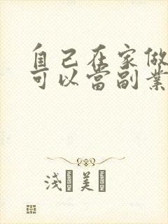 自己在家做什么可以当副业赚钱