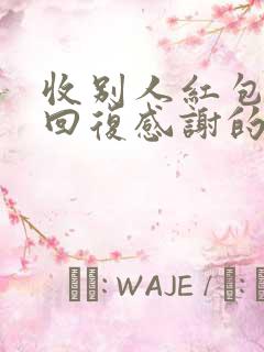 收别人红包怎么回复感谢的话