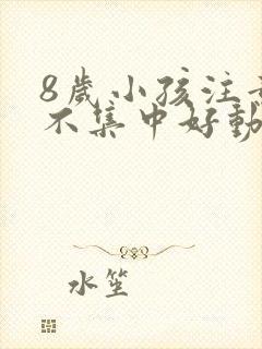 8岁小孩注意力不集中好动怎么办