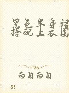 黑色半身裙怎么搭配上衣图片