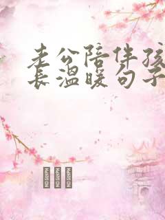 老公陪伴孩子成长温暖句子