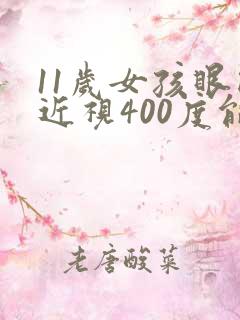 11岁女孩眼睛近视400度能矫正吗