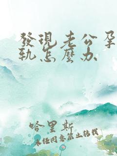 发现老公孕期出轨怎么办