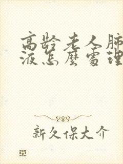 高龄老人肺部积液怎么处理最好?