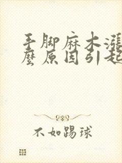 手脚麻木涨是什么原因引起的