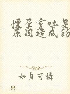 怀孕会吐是什么原因造成的