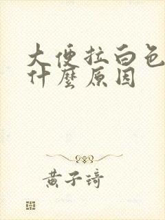 大便拉白色的是什么原因