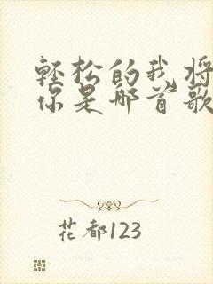 轻松的我将离开你是哪首歌的歌词