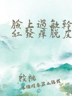 脸上过敏干燥发红发痒脱皮