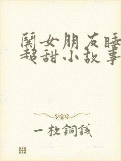 哄女朋友睡觉的超甜小故事