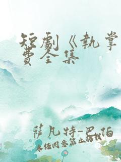 短剧《执掌》免费全集