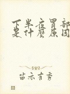 下半夜胃部难受是什么原因