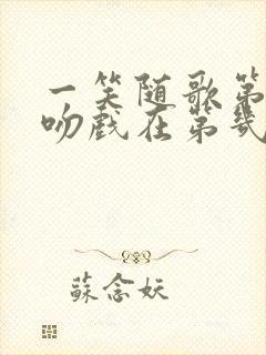 一笑随歌第一次吻戏在第几集