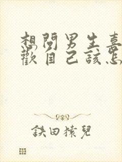 想问男生喜不喜欢自己该怎么问合适