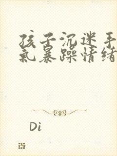 孩子沉迷手机脾气暴躁情绪失控