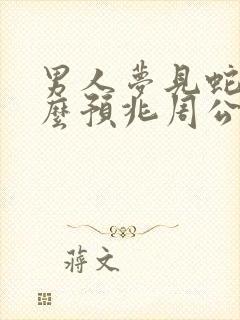 男人梦见蛇是什么预兆周公解梦