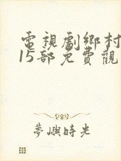 电视剧乡村爱情15部免费观看全集