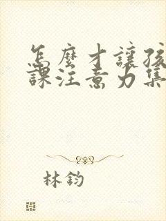 怎么才让孩子上课注意力集中呢